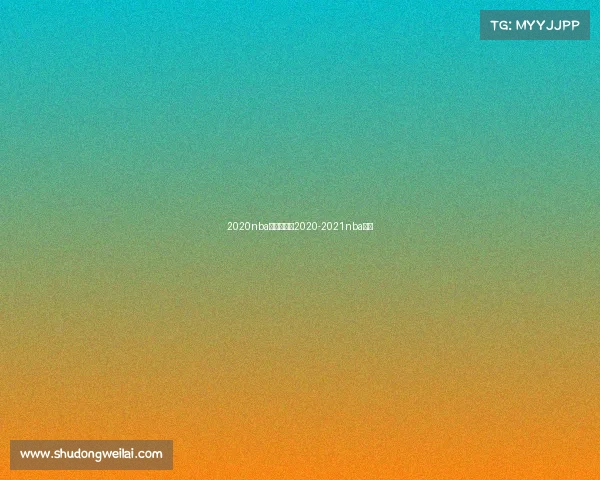 2020nba赛事排名—2020-2021nba赛事